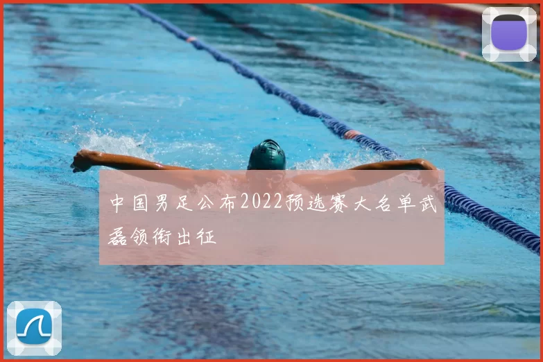 中国男足公布2022预选赛大名单武磊领衔出征