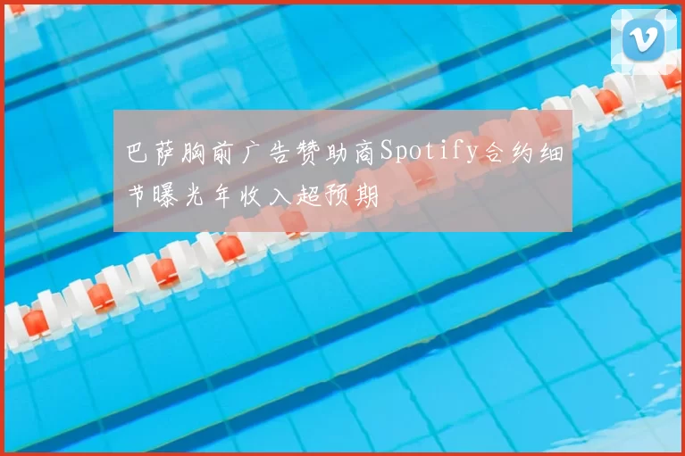 巴萨胸前广告赞助商Spotify合约细节曝光年收入超预期