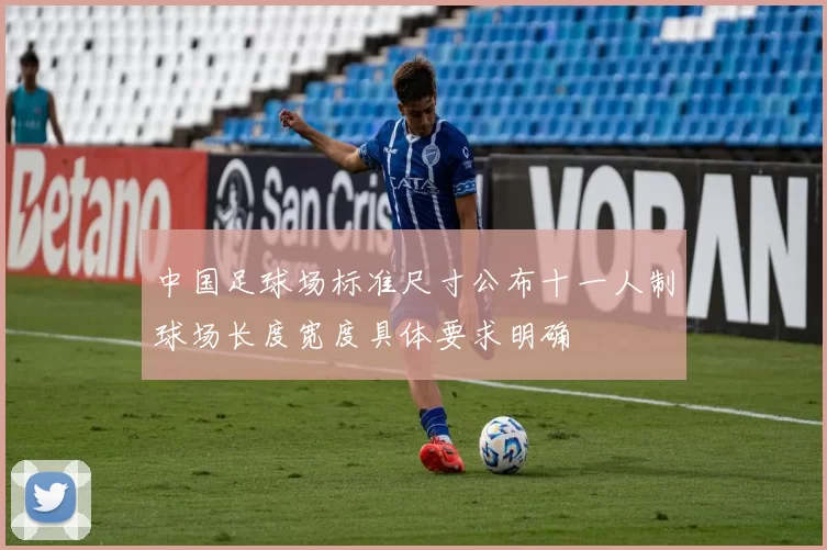 中国足球场标准尺寸公布十一人制球场长度宽度具体要求明确