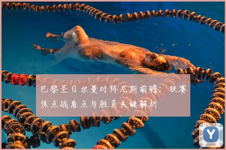 巴黎圣日尔曼对阵尼斯前瞻：联赛焦点战看点与胜负关键解析