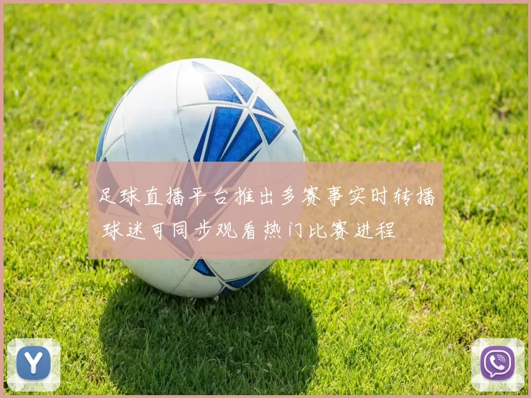 足球直播平台推出多赛事实时转播 球迷可同步观看热门比赛进程