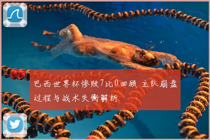 巴西世界杯惨败7比0回顾 主队崩盘过程与战术失衡解析