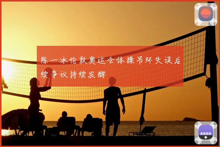 陈一冰伦敦奥运会体操吊环失误后续争议持续发酵