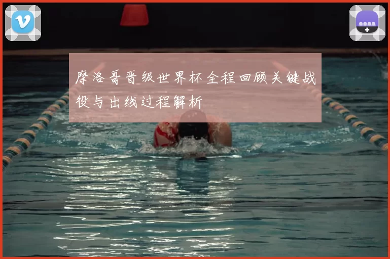 摩洛哥晋级世界杯全程回顾关键战役与出线过程解析