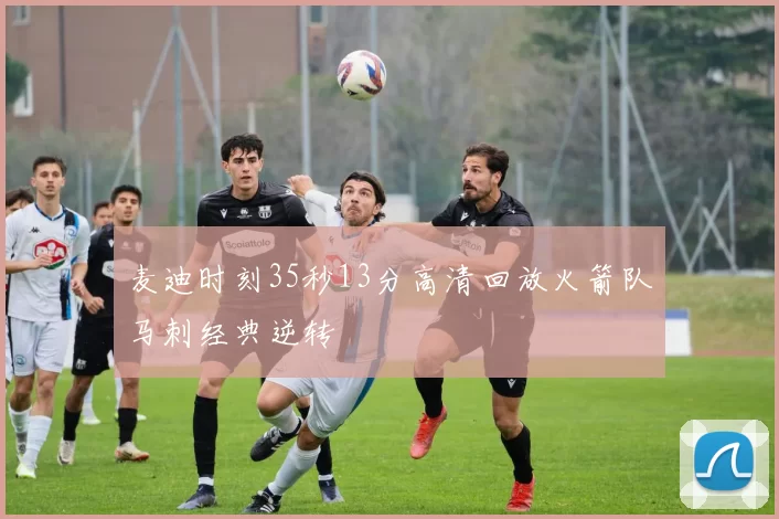 麦迪时刻35秒13分高清回放火箭队马刺经典逆转