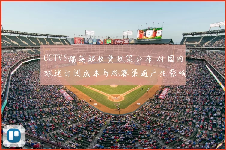 CCTV5播英超收费政策公布 对国内球迷订阅成本与观赛渠道产生影响