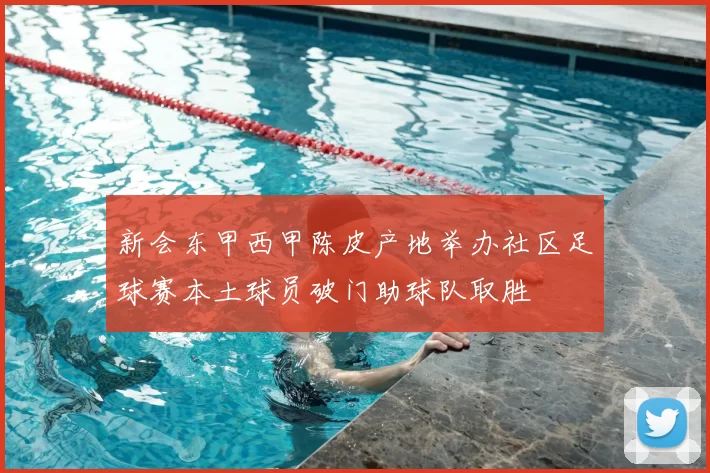 新会东甲西甲陈皮产地举办社区足球赛本土球员破门助球队取胜