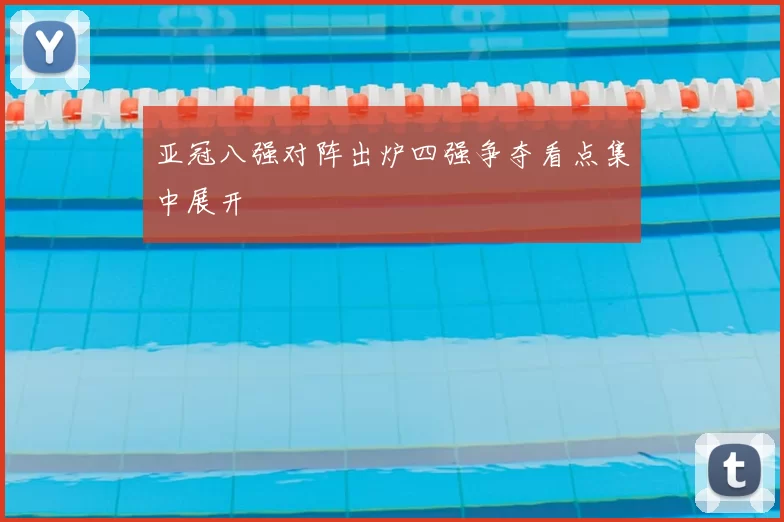 亚冠八强对阵出炉四强争夺看点集中展开