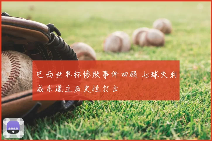 巴西世界杯惨败事件回顾 七球失利成东道主历史性打击