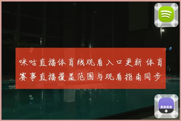 咪咕直播体育线观看入口更新 体育赛事直播覆盖范围与观看指南同步调整