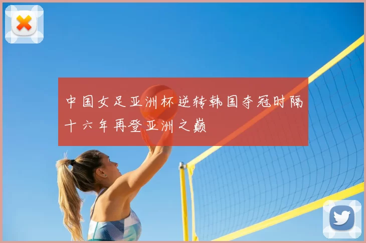 中国女足亚洲杯逆转韩国夺冠时隔十六年再登亚洲之巅