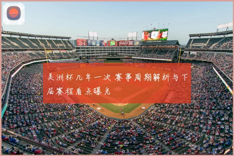 美洲杯几年一次 赛事周期解析与下届赛程看点曝光