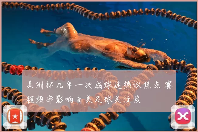 美洲杯几年一次成球迷热议焦点 赛程频率影响南美足球关注度