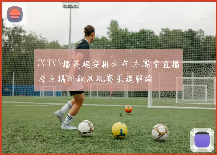 CCTV5播英超安排公布 本赛季直播与点播时段及观赛渠道解读