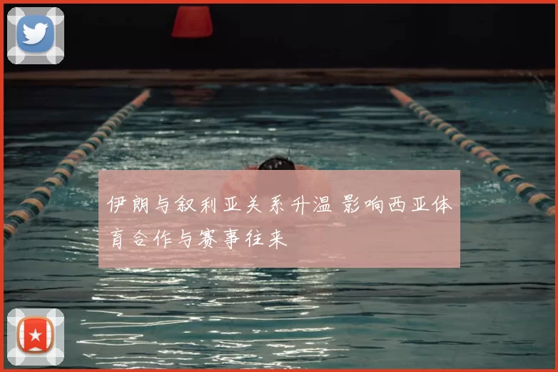 伊朗与叙利亚关系升温 影响西亚体育合作与赛事往来