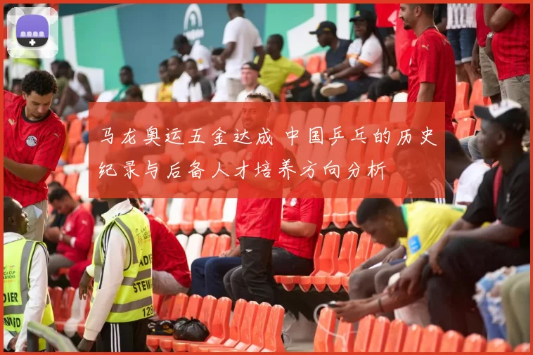 马龙奥运五金达成 中国乒乓的历史纪录与后备人才培养方向分析