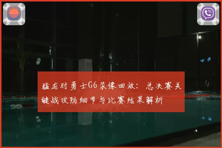 猛龙对勇士G6录像回放：总决赛关键战攻防细节与比赛结果解析