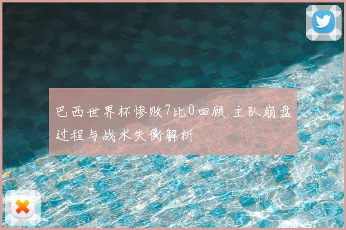 巴西世界杯惨败7比0回顾 主队崩盘过程与战术失衡解析