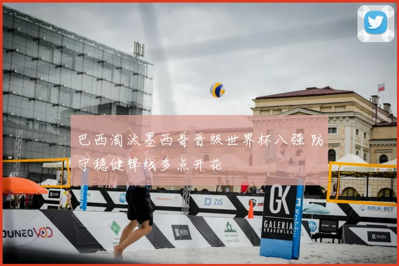 巴西淘汰墨西哥晋级世界杯八强 防守稳健锋线多点开花