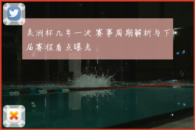 美洲杯几年一次 赛事周期解析与下届赛程看点曝光