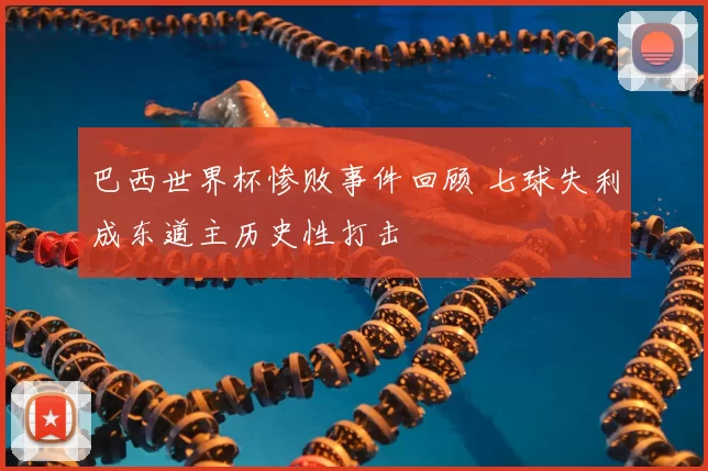 巴西世界杯惨败事件回顾 七球失利成东道主历史性打击