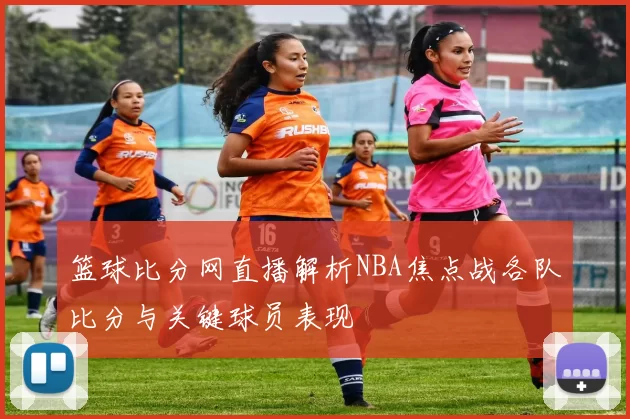 篮球比分网直播解析NBA焦点战各队比分与关键球员表现