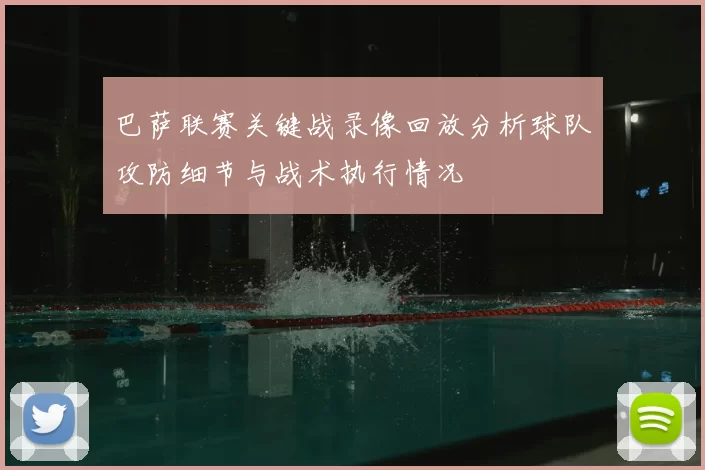巴萨联赛关键战录像回放分析球队攻防细节与战术执行情况