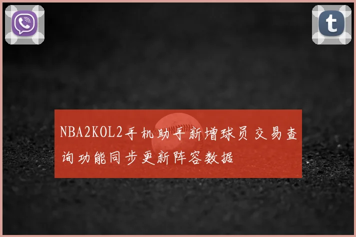 NBA2KOL2手机助手新增球员交易查询功能同步更新阵容数据