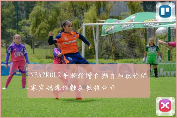 NBA2KOL2手游新增自抛自扣动作玩家实战操作触发教程公开