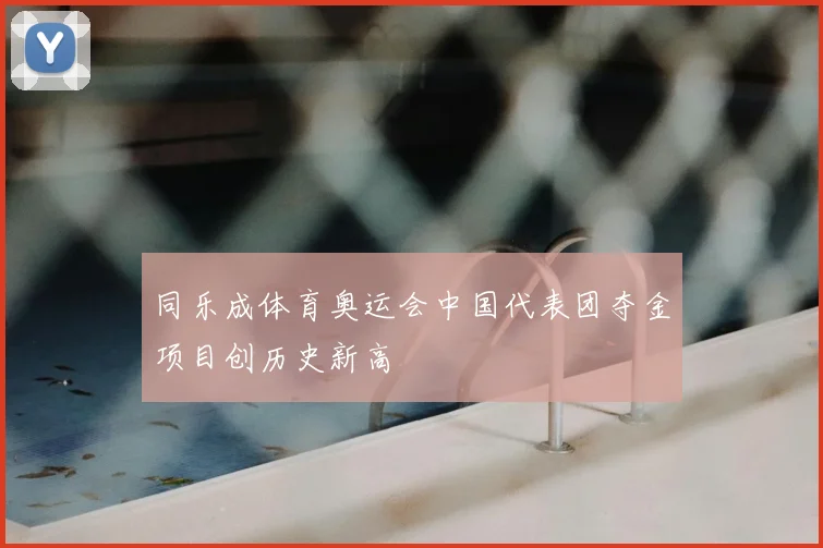 同乐成体育奥运会中国代表团夺金项目创历史新高