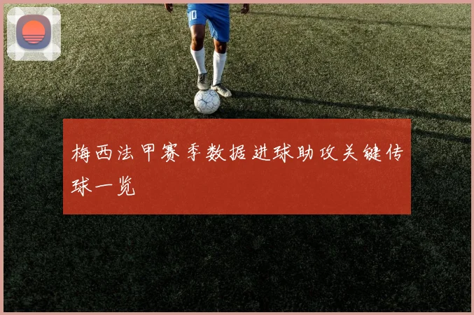 梅西法甲赛季数据进球助攻关键传球一览