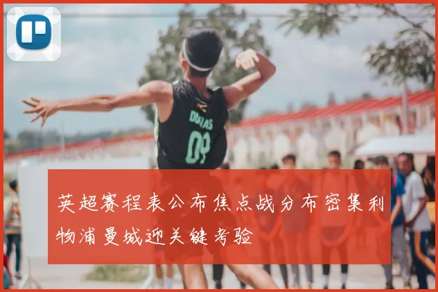 英超赛程表公布焦点战分布密集利物浦曼城迎关键考验