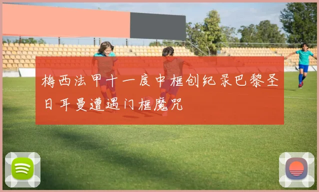 梅西法甲十一度中框创纪录巴黎圣日耳曼遭遇门框魔咒