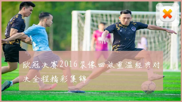 欧冠决赛2016录像回放重温经典对决全程精彩集锦