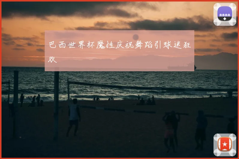 巴西世界杯魔性庆祝舞蹈引球迷狂欢