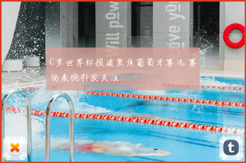 C罗世界杯报道聚焦葡萄牙赛况 赛场表现引发关注